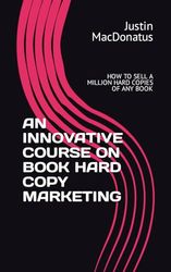 AN INNOVATIVE COURSE ON BOOK HARD COPY MARKETING: HOW TO SELL A MILLION HARD COPIES OF ANY BOOK