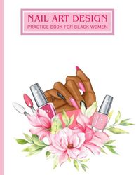 Nail art design practice book for black women: Template Workbook to Draw Your Design Ideas for Acrylic and Gel Manicures - Nail Art Practice Sketch Book for black women