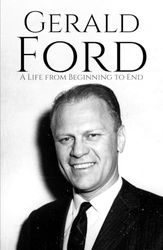 Gerald Ford: A Life from Beginning to End