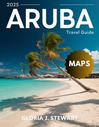 Aruba Travel Guide 2025 (Full-Color): Explore the Best Beaches, Island Adventures, and Local Culture on the Caribbean's Hidden Paradise.