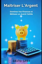 Maîtriser L’Argent: Le Guide Ultime pour Gérer, Épargner et Investir avec Succès