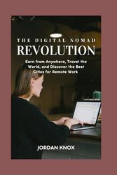 The Digital Nomad Revolution: Earn from Anywhere, Travel the World, and Discover the Best Cities for Remote Work