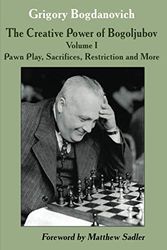 The Creative Power of Bogoljubov: Volume I: Pawn Play, Sacrifices, Restriction and More: 1