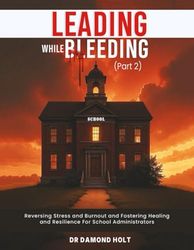 LEADING WHILE BLEEDING Part 2: Reversing Stress and Burnout and Fostering Healing and Resilience for School Administrators