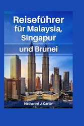 Malaysia, Singapur & Brunei Reiseführer 2025: Erleben Sie Südostasiens dynamisches Trio mit reichen Traditionen und modernen Wundern