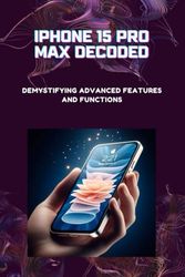 iPhone 15 Pro Max Decoded: Demystifying Advanced Features and Functions