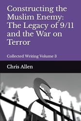 Constructing the Muslim Enemy: The Legacy of 9/11 and the War on Terror: Collected Writing Volume 3