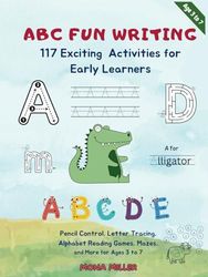 ABC Fun Writing | 117 Exciting Activities for Early Learners: Pencil Control, Letter Tracing, Alphabet Reading Games, Mazes, and More for Ages 3 to 7