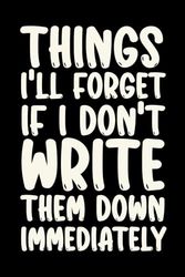 Things I'll Forget If I Don't Write Them Down Immediately: Lined Notebook - Hilarious Saying Gag Gift for Office Staff, Employees, Managers, and Friends