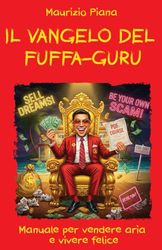 Il Vangelo del Fuffa-Guru: Manuale per vendere aria e vivere felice