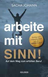 Arbeite mit Sinn! Auf dem Weg zum erfüllten Beruf: Erfolg und Lebensqualität mit der SINN-Formel. Vom Beruf zur Berufung: Motivier-ter arbeiten durch gezielte Persönlichkeitsentwicklung