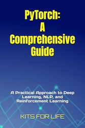 PyTorch: A Comprehensive Guide: A Practical Approach to Deep Learning, NLP, and Reinforcement Learning