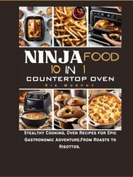 Ninja Food 10 in 1 Countertop Oven: Stealthy Cooking, Oven Recipes for Epic Gastronomic Adventure,From Roasts to Risottos.