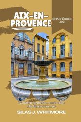 AIX-EN-PROVENCE REISEFÜHRER 2025: Wandern, genießen, entdecken: Die Essenz von Aix