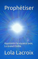 Prophétiser: Apprendre la voyance avec Le Grand Eteilla