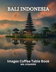 Bali Indonesia Images Coffee Table Book for All : Beautiful Pictures Tour Generated By AI for Relaxing & Meditation, for Travel & Landscape Lovers, & ... Boundaries of Traditional Artistic Creation.