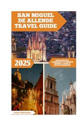 San Miguel De Allende Travel Guide: From Historic Landmarks To Modern Charm, A Local’s Travel Blueprint