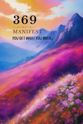 369 Manifest You get what you write.: 6*9 inch 120 pages