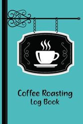 Coffee Roasting Log Book: Coffee Roasting Journal To Record and Manage Roasting Details, Perfect Gift For Coffee Lovers and Coffee Roasters.