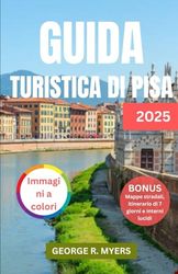 GUIDA TURISTICA DI PISA 2025: Esplorare il cuore della Toscana tra storia, cultura, avventura e altro ancora