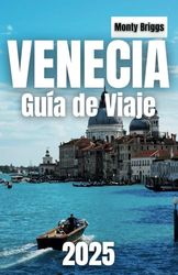 VENECIA Guía de Viaje 2025: Desvelando monumentos emblemáticos, canales ocultos, auténticas experiencias locales y consejos económicos para todos los viajeros (Spanish Edition)