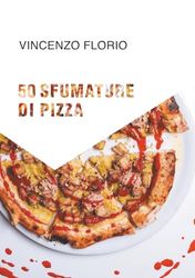 50 SFUMATURE DI PIZZA: 50 magnifiche pizze d’autore firmate dal Maestro della Pizza Pugliese Contemporanea