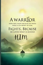 A Warrior Does Not Fight Because He Hates What Is In Front Of Him. He Fights Because He Loves What Is Behind Him.: A powerful journal made for those who fight with purpose.