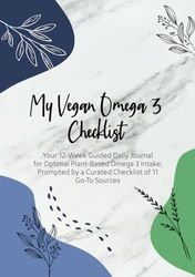 My Vegan Omega 3 Checklist: Your 12-Week Guided Daily Journal for Optimal Plant-Based Omega 3 Intake, Prompted by a Curated Checklist of 11 Go-To Sources