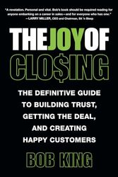 The Joy of Closing: The Definitive Guide to Building Trust, Getting the Deal and Creating Happy Customers