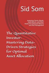 The Quantitative Investor: Mastering Data-Driven Strategies for Optimal Asset Allocation: Analyzing Stocks, Bonds, Gold, Bitcoin, and Other Assets for Enhanced Returns and Risk Management