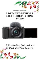 A DETAILED REVIEW & USER GUIDE FOR SONY ZV E10: A Step-by-Step Instructions to Maximize Your Camera