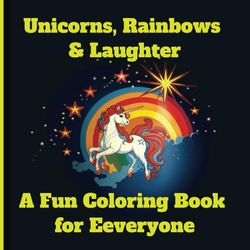 Unicorns, Rainbows & Laughter: A Fun Coloring Book for Everyone