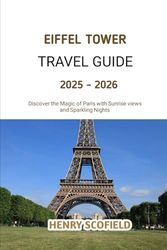 Eiffel Tower Travel Guide 2025 - 2026: Discover the Magic of Paris with Sunrise views and Sparkling Nights