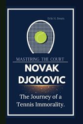 NOVAK DJOKOVIC: Mastering The Court The Journey of a Tennis Immorality.