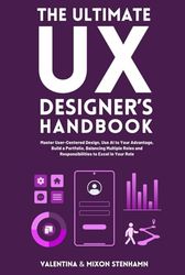 The Ultimate UX Designer's Handbook: Master User-Centered Design, Use AI to Your Advantage, Build a Portfolio, Balancing Multiple Roles and Responsibilities to Excel in Your Role