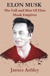 Elon Musk: The Fall and Rise Of Elon Musk Empires