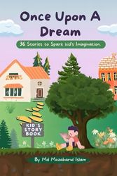 Once Upon A Dream: 36 Stories to Spark kid’s Imagination. A story Book For kids, Girls, Boys and Teen.