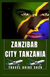 ZANZIBAR CITY TANZANIA Travel Guide 2026