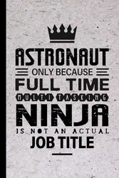 Astronaut Gifts: Astronaut Only Because Full Time Multitasking Ninja Is Not an Actual Job Title, Funny Astronaut appreciations notebook for men, women, co-worker 6 * 9 | 100 pages