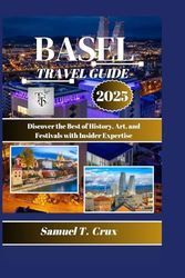 BASEL TRAVEL GUIDE 2025: Discover the Best of History, Art, and Festivals with Insider Expertise