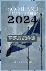 Scotland Travel Guide 2024: Discover the Best Places, Events, and Experiences in the Land of the Brave
