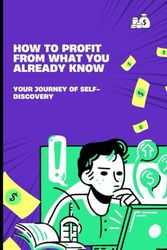 How to Profit from What You Already Know - Your Journey of Self-Discovery