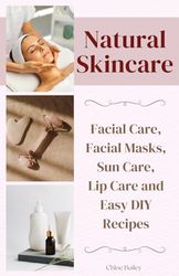 Natural Skincare: Facial Care, Facial Masks, Sun Care, Lip Care and Easy DIY Recipes