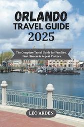 ORLANDO TRAVEL GUIDE 2025: The Complete Travel Guide for Families, First-Timers & Repeat Visitors