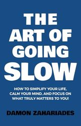 The Art of Going SLOW: How to Simplify Your Life, Calm Your Mind, and Focus on What Truly Matters to You!