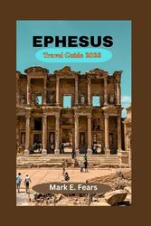 EPHESUS TRAVEL GUIDE 2023: Ephesus Revealed: Your Ultimate Travel Companion for Adventure Seekers: Explore Hidden Gems, Ancient Wonders, Rich Culture, and Ephesus's Architectural Marvel