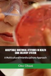 ACCEPTABLE BIOETHICAL ATTITUDES IN HEALTH CARE DELIVERY SYSTEM: A Multicultural/Interdisciplinary Approach