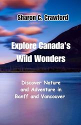 Explore Canada's Wild Wonders: Discover Nature and Adventure in Banff and Vancouver