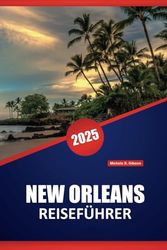 NEW ORLEANS REISEFÜHRER 2025: Top-Reiseziele, Restaurants, praktische Tipps und lokale Einblicke für die Planung Ihrer Reise nach Louisiana