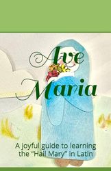 Ave Maria: A joyful guide to learning the “Hail Mary” in Latin